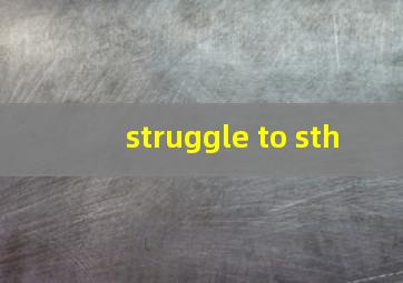 struggle to sth